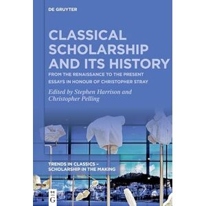 De Gruyter Classical Scholarship and Its History: From the Renaissance to the Present. Essays in Honour of Christopher Stray De Gruyter Classical Scholarship and Its History: From the Renaissance to the Present. Essays in Honour of Christopher Stray