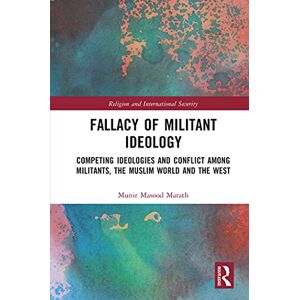 Routledge Fallacy of Militant Ideology: Competing Ideologies and Conflict among Militants, the Muslim World and the West (Religion and International Security) Routledge Fallacy of Militant Ideology: Competing Ideologies and Conflict among Militants, the Muslim World and the West (Religion and International Security)