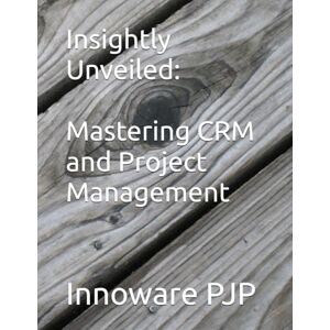 PJP, Innoware Insightly Unveiled: Mastering CRM and Project Management PJP, Innoware Insightly Unveiled: Mastering CRM and Project Management