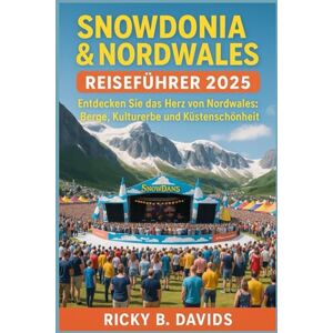 DAVIDS, RICKY B. SNOWDONIA & NORDWALES REISEFÜHRER 2025: Erkunden Sie das Herz von Nordwales: Berge, Kulturerbe und Küstenschönheit DAVIDS, RICKY B. SNOWDONIA & NORDWALES REISEFÜHRER 2025: Erkunden Sie das Herz von Nordwales: Berge, Kulturerbe und Küstenschönheit