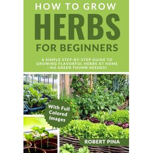 Pina, Robert How To Grow Herbs For Beginners: A Simple Step-by-Step Guide to Growing Flavorful Herbs at Home—No Green Thumb Needed! (The Grower’s Handbook Series) Pina, Robert How To Grow Herbs For Beginners: A Simple Step-by-Step Guide to Growing Flavorful Herbs at Home—No Green Thumb Needed! (The Grower’s Handbook Series)