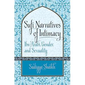 Shaikh, Sa"diyya Sufi Narratives of Intimacy: Ibn 'Arabī, Gender, and Sexuality (Islamic Civilization and Muslim Networks): Ibn 'Arabi, Gender, and Sexuality Shaikh, Sa"diyya Sufi Narratives of Intimacy: Ibn 'Arabī, Gender, and Sexuality (Islamic Civilization and Muslim Networks): Ibn 'Arabi, Gender, and Sexuality