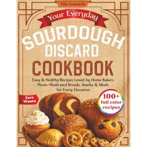 Greenwild, Ellie Your Everyday Sourdough Discard Cookbook: 100+ Easy & Healthy Recipes Loved by Home Bakers – Family-Friendly Photo-Illustrated Breads, Snacks & Meals ... Options Included) (Healthy Cooking & Living) Greenwild, Ellie Your Everyday Sourdough Discard Cookbook: 100+ Easy & Healthy Recipes Loved by Home Bakers – Family-Friendly Photo-Illustrated Breads, Snacks & Meals ... Options Included) (Healthy Cooking & Living)
