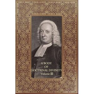 Gill, John A Body of Doctrinal Divinity: Volume III Gill, John A Body of Doctrinal Divinity: Volume III