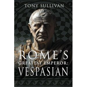 Tony Sullivan Rome's Greatest Emperor: Vespasian Tony Sullivan Rome's Greatest Emperor: Vespasian