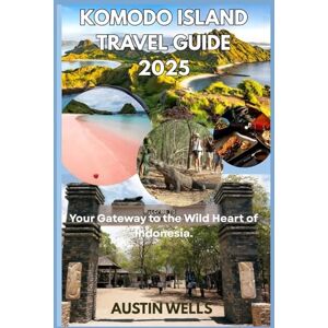 WELLS, AUSTIN Komodo Island Travel Guide 2025: Your Gateway to the Wild Heart of Indonesia. WELLS, AUSTIN Komodo Island Travel Guide 2025: Your Gateway to the Wild Heart of Indonesia.