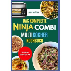 Mehler, Jana Das Komplette Ninja Combi Multikocher Kochbuch: Köstliche Ninja-Kombi-Rezepte und Anleitung zur Zubereitung von Kombi-Gerichten, Kombi-Crisp, Air Fry und Sauté für die Familie Mehler, Jana Das Komplette Ninja Combi Multikocher Kochbuch: Köstliche Ninja-Kombi-Rezepte und Anleitung zur Zubereitung von Kombi-Gerichten, Kombi-Crisp, Air Fry und Sauté für die Familie