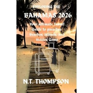THOMPSON, N.T. Exploring the Bahamas: Your Ultimate Travel Guide to Paradise: Beaches, Islands, and Hidden Gems THOMPSON, N.T. Exploring the Bahamas: Your Ultimate Travel Guide to Paradise: Beaches, Islands, and Hidden Gems