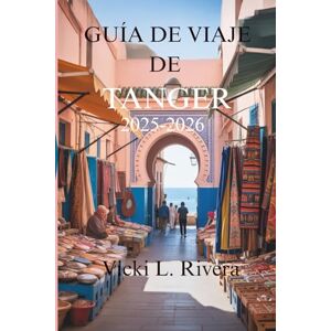 Rivera, Vicki L. GUÍA DE VIAJE DE TANGER 2025-2026: Un viaje por la joya costera de Marruecos Rivera, Vicki L. GUÍA DE VIAJE DE TANGER 2025-2026: Un viaje por la joya costera de Marruecos