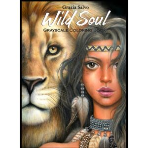 Salvo, Grazia Wild Soul. Beautiful Women & Animals Coloring Book For Adults: 30 Grayscale Woman Portraits to Color for Stress Relief and Relaxation Salvo, Grazia Wild Soul. Beautiful Women & Animals Coloring Book For Adults: 30 Grayscale Woman Portraits to Color for Stress Relief and Relaxation