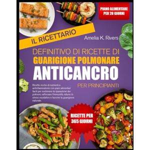 K. RIVERS, AMELIA IL RICETTARIO DEFINITIVO DI RICETTE DI GUARIGIONE POLMONARE ANTICANCRO PER PRINCIPIANTI: Ricette ricche di nutrienti e antinfiammatorie con piani ... dei polmoni, rafforzare l’immunità, ridurrei K. RIVERS, AMELIA IL RICETTARIO DEFINITIVO DI RICETTE DI GUARIGIONE POLMONARE ANTICANCRO PER PRINCIPIANTI: Ricette ricche di nutrienti e antinfiammatorie con piani ... dei polmoni, rafforzare l’immunità, ridurrei