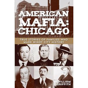 Griffith, William American Mafia: Chicago: True Stories Of Families Who Made Windy City History Griffith, William American Mafia: Chicago: True Stories Of Families Who Made Windy City History