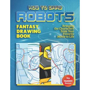Ramos, Tammy How to Draw Robots Fantasy Drawing Book: Bringing Your Favorite Robot Characters to Life Ramos, Tammy How to Draw Robots Fantasy Drawing Book: Bringing Your Favorite Robot Characters to Life