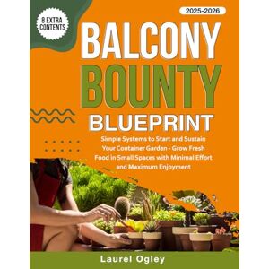 Ogley, Laurel Balcony Bounty Blueprint: Simple Systems to Start and Sustain Your Container Garden Grow Fresh Food in Small Spaces with Minimal Effort and Maximum Enjoyment Ogley, Laurel Balcony Bounty Blueprint: Simple Systems to Start and Sustain Your Container Garden Grow Fresh Food in Small Spaces with Minimal Effort and Maximum Enjoyment