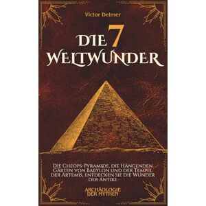 Delmer, Victor Die 7 Weltwunder: Die Cheops-Pyramide, die Hängenden Gärten von Babylon und der Tempel der Artemis, entdecken Sie die Wunder der Antike (Archäologie der Mythen) Delmer, Victor Die 7 Weltwunder: Die Cheops-Pyramide, die Hängenden Gärten von Babylon und der Tempel der Artemis, entdecken Sie die Wunder der Antike (Archäologie der Mythen)