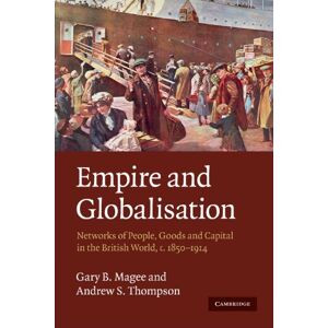 Magee, Gary B. Empire and Globalisation: Networks of People, Goods and Capital in the British World, c.1850-1914 Magee, Gary B. Empire and Globalisation: Networks of People, Goods and Capital in the British World, c.1850-1914