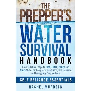Murdock, Rachel The Prepper's Water Survival Handbook: Easy to Follow Steps to Find, Filter, Purify and Store Water for Long Term Readiness, Self Reliance and Emergency Preparedness (Self Reliance Essentials) Murdock, Rachel The Prepper's Water Survival Handbook: Easy to Follow Steps to Find, Filter, Purify and Store Water for Long Term Readiness, Self Reliance and Emergency Preparedness (Self Reliance Essentials)