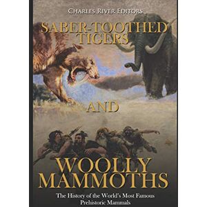 Charles River Editors Saber-Toothed Tigers and Woolly Mammoths: The History of the World’s Most Famous Prehistoric Mammals Charles River Editors Saber-Toothed Tigers and Woolly Mammoths: The History of the World’s Most Famous Prehistoric Mammals