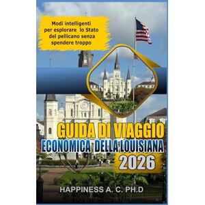 A.C. PH.D., Happiness GUIDA DI VIAGGIO ECONOMICA DELLA LOUISIANA 2026: Modi intelligenti per esplorare lo Stato del pellicano senza spendere troppo A.C. PH.D., Happiness GUIDA DI VIAGGIO ECONOMICA DELLA LOUISIANA 2026: Modi intelligenti per esplorare lo Stato del pellicano senza spendere troppo