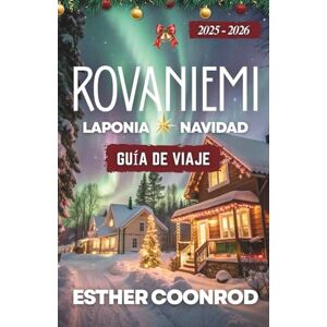 Coonrod, Esther GUÍA DE VIAJE NAVIDEÑA A ROVANIEMI, LAPONIA 2025-2026: Descubra la región ártica de Finlandia y el paraíso invernal bajo la aurora boreal en la ciudad natal de Papá Noel Coonrod, Esther GUÍA DE VIAJE NAVIDEÑA A ROVANIEMI, LAPONIA 2025-2026: Descubra la región ártica de Finlandia y el paraíso invernal bajo la aurora boreal en la ciudad natal de Papá Noel