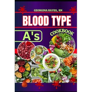 RN, Georgina Hayes Blood Type A's Cookbook: A Blood Type Diet Book for A- Positive and Negative Customized Delicious and Nutritious Recipes and Insights for Healthy ... for your Blood Types and Optimal Health") RN, Georgina Hayes Blood Type A's Cookbook: A Blood Type Diet Book for A- Positive and Negative Customized Delicious and Nutritious Recipes and Insights for Healthy ... for your Blood Types and Optimal Health")