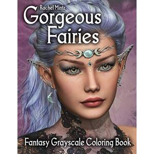 Mintz, Rachel Gorgeous Fairies Fantasy Grayscale Coloring Book: 40 Beautiful Pixies & Enchanted Elf Girls To Color Mintz, Rachel Gorgeous Fairies Fantasy Grayscale Coloring Book: 40 Beautiful Pixies & Enchanted Elf Girls To Color