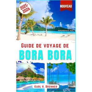 Brenner, Karl H. Guide de voyage de Bora Bora 2025-2026: Découvrez des bungalows sur pilotis, des plages, des lagons, des récifs coralliens, le mont Otemanu, des îles ... pour votre lune de miel (FRENCH GUIDE SERIES) Brenner, Karl H. Guide de voyage de Bora Bora 2025-2026: Découvrez des bungalows sur pilotis, des plages, des lagons, des récifs coralliens, le mont Otemanu, des îles ... pour votre lune de miel (FRENCH GUIDE SERIES)