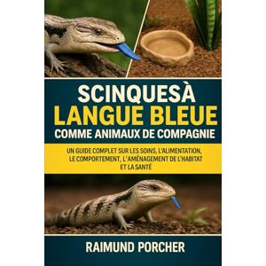 PORCHER, RAIMUND SCINQUES À LANGUE BLEUE COMME ANIMAUX DE COMPAGNIE: Un guide complet sur les soins, l'alimentation, le comportement, l'aménagement de l'habitat et la santé PORCHER, RAIMUND SCINQUES À LANGUE BLEUE COMME ANIMAUX DE COMPAGNIE: Un guide complet sur les soins, l'alimentation, le comportement, l'aménagement de l'habitat et la santé