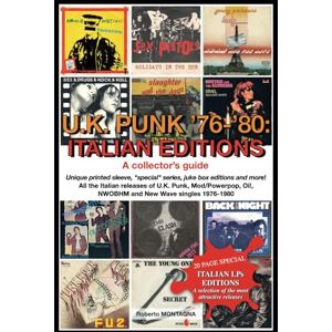 Montagna, Roberto U.K. PUNK 1976-1980: ITALIAN EDITIONS. A Collector’s Guide: All the Italian releases of U.K. Punk, Mod/Power pop, Oi!, NWOBHM and New Wave singles 1976-1980 Montagna, Roberto U.K. PUNK 1976-1980: ITALIAN EDITIONS. A Collector’s Guide: All the Italian releases of U.K. Punk, Mod/Power pop, Oi!, NWOBHM and New Wave singles 1976-1980