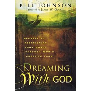 Johnson, Bill Dreaming With God: Secrets to Redesigning Your World Through God's Creative Flow Johnson, Bill Dreaming With God: Secrets to Redesigning Your World Through God's Creative Flow
