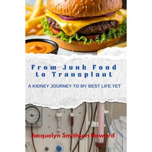 Howard, Jacquelyn Smithson From Junk Food to Transplant: A Kidney Journey To My Best Life Yet Howard, Jacquelyn Smithson From Junk Food to Transplant: A Kidney Journey To My Best Life Yet