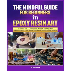 Fain, Steven The Mindful Guide for Beginners in Epoxy Resin Art Fain, Steven The Mindful Guide for Beginners in Epoxy Resin Art