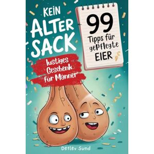 Sund, Detlev Kein alter Sack 99 Tipps für gepflegte Eier auch im hohen Alter: das ultimativ lustige Geschenk für Männer mit Humor Sund, Detlev Kein alter Sack 99 Tipps für gepflegte Eier auch im hohen Alter: das ultimativ lustige Geschenk für Männer mit Humor