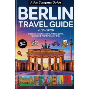 Guides, Atlas Compass BERLIN TRAVEL GUIDE 2025–2026: Discover Top Attractions, Hidden Gems, Local Food, Nightlife & Day Trips Guides, Atlas Compass BERLIN TRAVEL GUIDE 2025–2026: Discover Top Attractions, Hidden Gems, Local Food, Nightlife & Day Trips