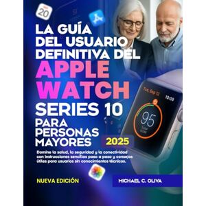 C. OLIVA, MICHAEL LA GUÍA DEL USUARIO DEFINITIVA DEL APPLE WATCH SERIES 10 PARA PERSONAS MAYORES: Domine la salud, la seguridad y la conectividad con instrucciones ... para usuarios sin conocimientos técnicos C. OLIVA, MICHAEL LA GUÍA DEL USUARIO DEFINITIVA DEL APPLE WATCH SERIES 10 PARA PERSONAS MAYORES: Domine la salud, la seguridad y la conectividad con instrucciones ... para usuarios sin conocimientos técnicos