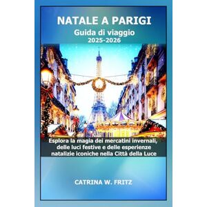 FRITZ, CATRINA W. NATALE A PARIGI Guida di viaggio 2025-2026: Esplora la magia dei mercatini invernali, delle luci festive e delle esperienze natalizie iconiche nella ... (CATRINA FRITZ TRAVEL GUIDE (TRANSLATION)) FRITZ, CATRINA W. NATALE A PARIGI Guida di viaggio 2025-2026: Esplora la magia dei mercatini invernali, delle luci festive e delle esperienze natalizie iconiche nella ... (CATRINA FRITZ TRAVEL GUIDE (TRANSLATION))