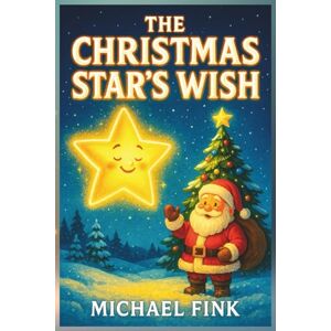 Fink, Michael The Christmas Star’s Wish: A Heartwarming Christmas Story About Kindness, Magic, and the Light That Brings Us Home (The Magic Christmas Tales Collection) Fink, Michael The Christmas Star’s Wish: A Heartwarming Christmas Story About Kindness, Magic, and the Light That Brings Us Home (The Magic Christmas Tales Collection)