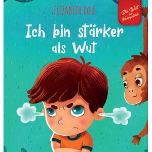 Cole, Elizabeth Ich bin stärker als Wut: Bilderbuch über den Umgang mit Wut und den Gefühlen von Kindern (Vorschul-Gefühle) (Die Welt der Kindergefühle) (World of Kids Emotions) Cole, Elizabeth Ich bin stärker als Wut: Bilderbuch über den Umgang mit Wut und den Gefühlen von Kindern (Vorschul-Gefühle) (Die Welt der Kindergefühle) (World of Kids Emotions)