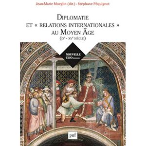 Moeglin, Jean-Marie Diplomatie et « relations internationales » au Moyen Âge (IXe-XVe siècle) Moeglin, Jean-Marie Diplomatie et « relations internationales » au Moyen Âge (IXe-XVe siècle)
