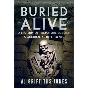 AJ Griffiths-Jones Buried Alive: A History of Premature Burials and Accidental Interments AJ Griffiths-Jones Buried Alive: A History of Premature Burials and Accidental Interments
