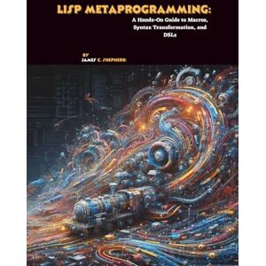 C. Shepherd, James Lisp Metaprogramming: A Hands-On Guide to Macros, Syntax Transformation, and DSLs C. Shepherd, James Lisp Metaprogramming: A Hands-On Guide to Macros, Syntax Transformation, and DSLs