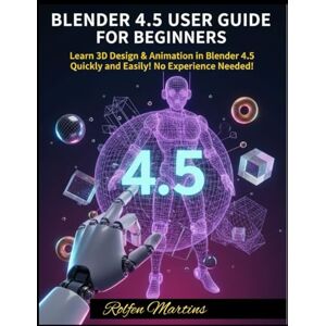 Martins, Rolfen BLENDER 4.5 USER GUIDE FOR BEGINNERS: Learn 3D Design & Animation in Blender 4.5 Quickly and Easily No Experience Needed! Martins, Rolfen BLENDER 4.5 USER GUIDE FOR BEGINNERS: Learn 3D Design & Animation in Blender 4.5 Quickly and Easily No Experience Needed!