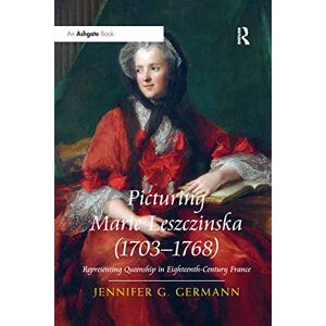 Germann, Jennifer G Picturing Marie Leszczinska (1703-1768): Representing Queenship in Eighteenth-Century France Germann, Jennifer G Picturing Marie Leszczinska (1703-1768): Representing Queenship in Eighteenth-Century France