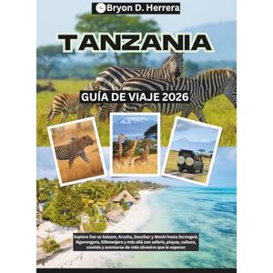 Herrera, Bryon D. Guía de viaje de Tanzania 2026: Explore Dar es Salaam, Arusha, Zanzíbar y Moshi hasta Serengeti, Ngorongoro, Kilimanjaro y más allá con safaris, playas, cultura, comida y vida silvestre. Herrera, Bryon D. Guía de viaje de Tanzania 2026: Explore Dar es Salaam, Arusha, Zanzíbar y Moshi hasta Serengeti, Ngorongoro, Kilimanjaro y más allá con safaris, playas, cultura, comida y vida silvestre.