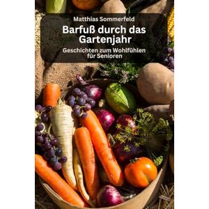 Sommerfeld, Matthias Barfuß durch das Gartenjahr Geschichten für Senioren zum Wohlfühlen: Kurzgeschichten Sommerfeld, Matthias Barfuß durch das Gartenjahr Geschichten für Senioren zum Wohlfühlen: Kurzgeschichten
