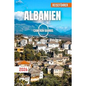 Barros, Cameron ALBANIEN REISEFÜHRER 2026: Sonnenbeschienene Küsten, versteckte Inseln, alte Burgen, Bergpfade und der zeitlose Geist der Adria Barros, Cameron ALBANIEN REISEFÜHRER 2026: Sonnenbeschienene Küsten, versteckte Inseln, alte Burgen, Bergpfade und der zeitlose Geist der Adria