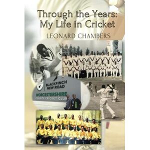 Chambers, Leonard Through the Years:: My Life in Cricket Chambers, Leonard Through the Years:: My Life in Cricket