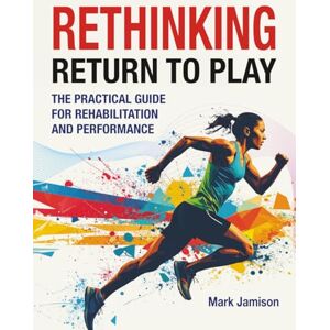Jamison, Mark Rethinking Return to Play: The Practical Guide for Rehabilitation and Performance Jamison, Mark Rethinking Return to Play: The Practical Guide for Rehabilitation and Performance