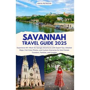 Petrova, Anya Savannah Travel Guide 2025: Experience 45+ Must-Do Georgia Adventures with Expert Tips, Detailed Maps, Full-Color Photos, and Custom Itineraries for Solo Female Travelers, Families, and Couples Petrova, Anya Savannah Travel Guide 2025: Experience 45+ Must-Do Georgia Adventures with Expert Tips, Detailed Maps, Full-Color Photos, and Custom Itineraries for Solo Female Travelers, Families, and Couples