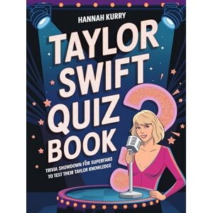 Kurry, Hannah Taylor Swift Quiz Book: Trivia Showdown for Swifties and Superfans to Test Their Taylor Knowledge Kurry, Hannah Taylor Swift Quiz Book: Trivia Showdown for Swifties and Superfans to Test Their Taylor Knowledge